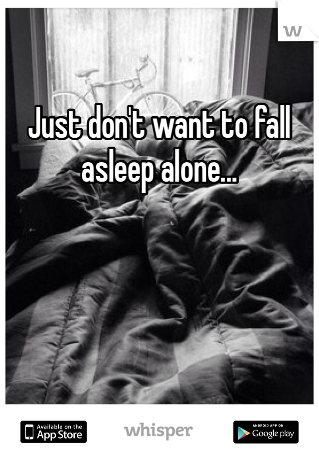 Just don't want to fall asleep alone... 