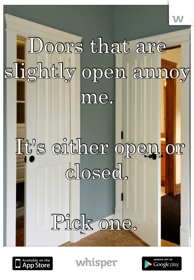 Doors that are slightly open annoy me.

 It's either open or closed. 

Pick one. 
