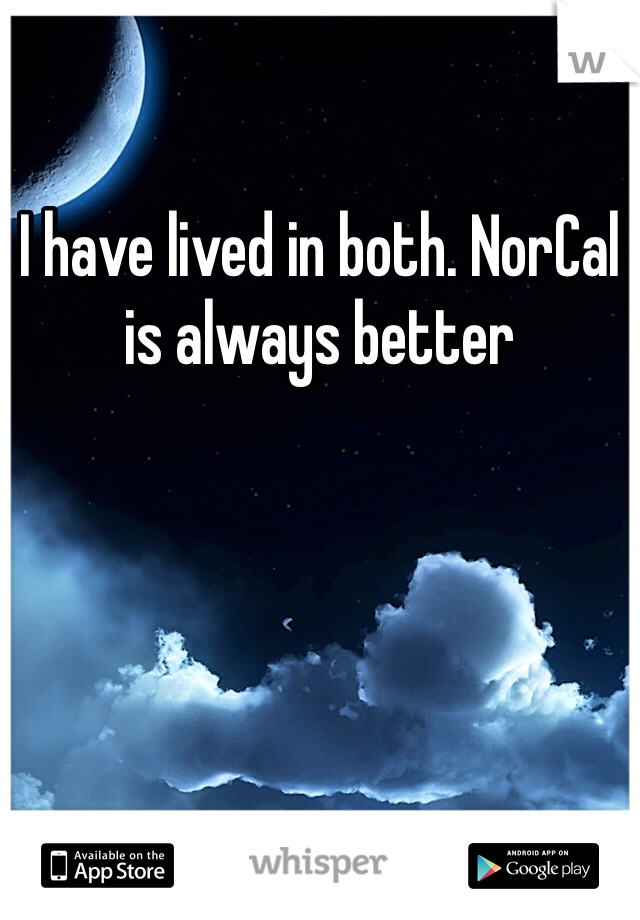 I have lived in both. NorCal is always better