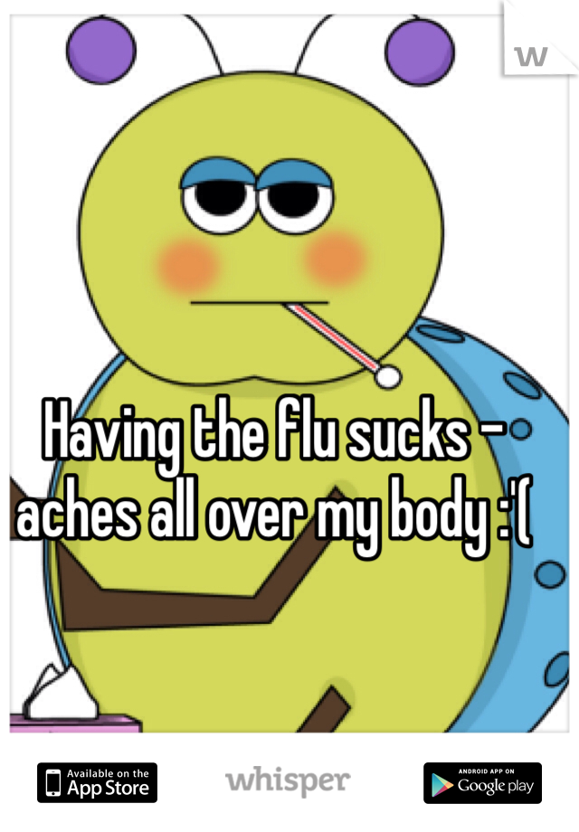 Having the flu sucks - aches all over my body :'( 