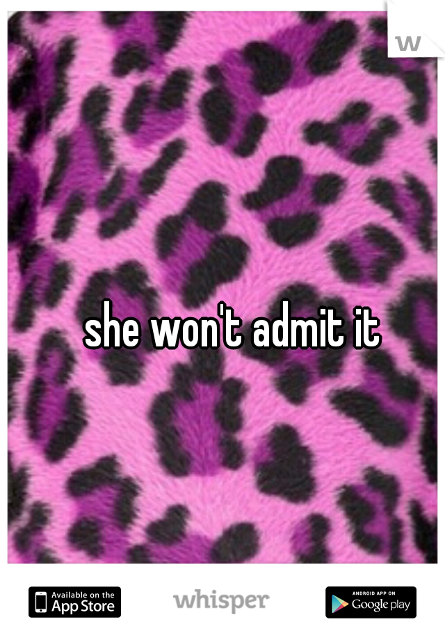 she won't admit it 