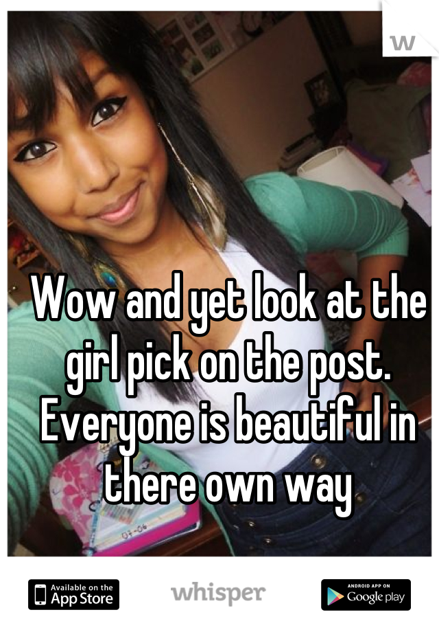 Wow and yet look at the girl pick on the post. Everyone is beautiful in there own way