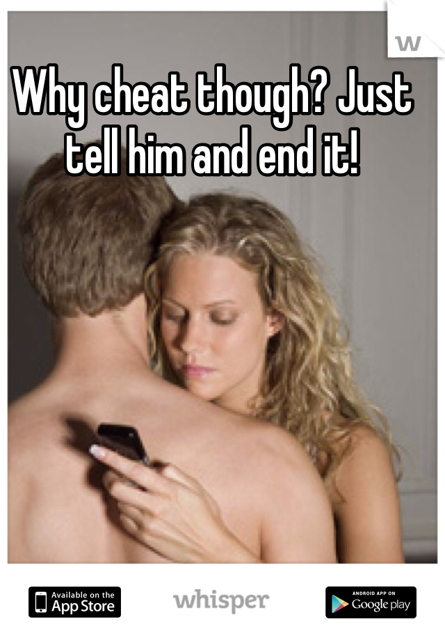 Why cheat though? Just tell him and end it!