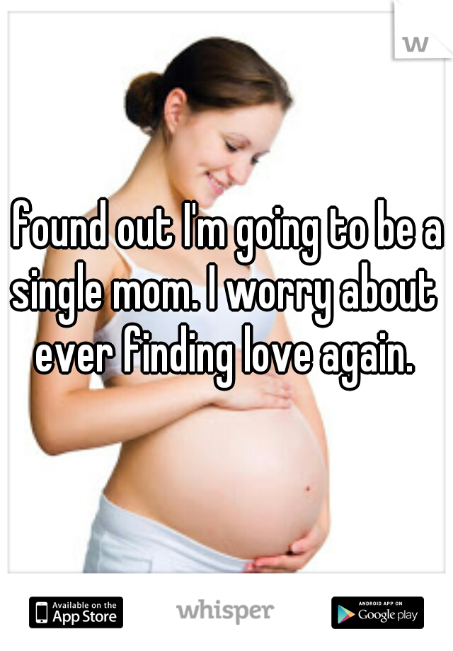 I found out I'm going to be a single mom. I worry about ever finding love again.