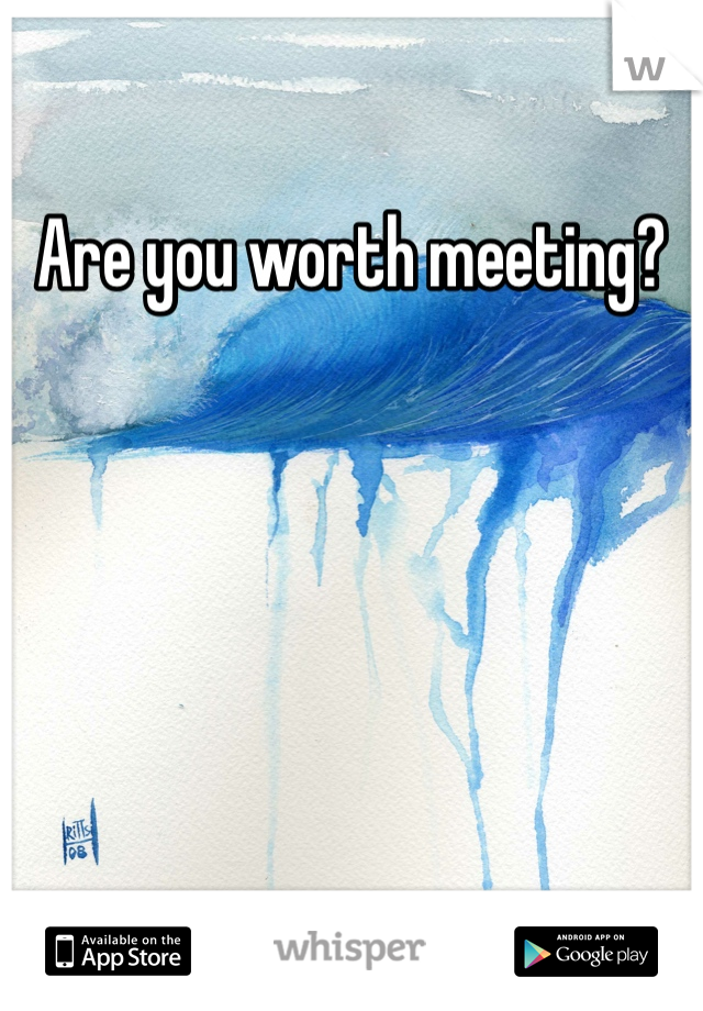 Are you worth meeting?