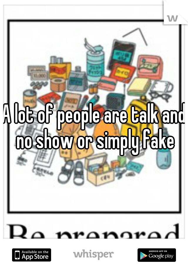 A lot of people are talk and no show or simply fake