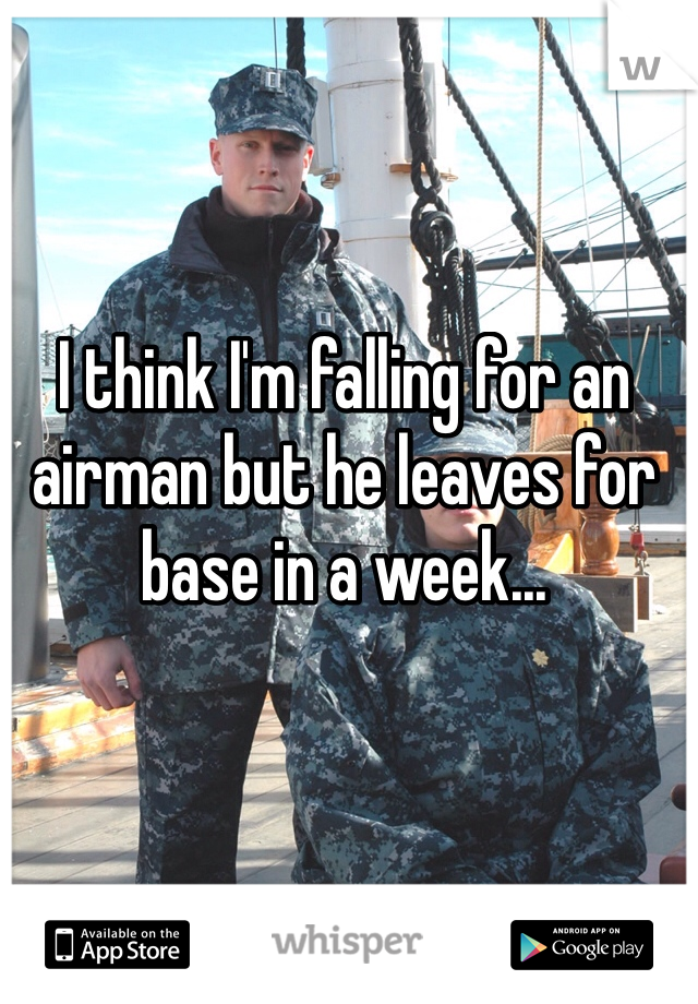 I think I'm falling for an airman but he leaves for base in a week...