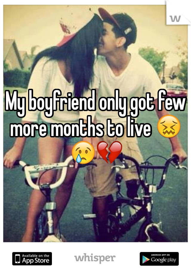 My boyfriend only got few more months to live 😖😢💔