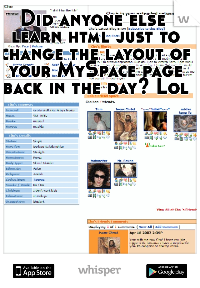 Did anyone else learn html just to change the layout of your MySpace page back in the day? Lol 