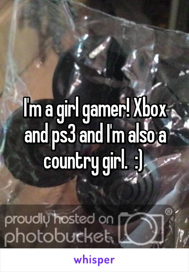 I'm a girl gamer! Xbox and ps3 and I'm also a country girl.  :) 