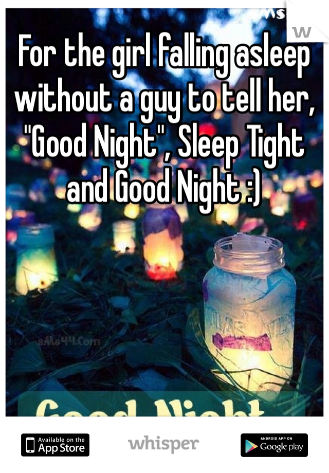 For the girl falling asleep without a guy to tell her, "Good Night", Sleep Tight and Good Night :) 