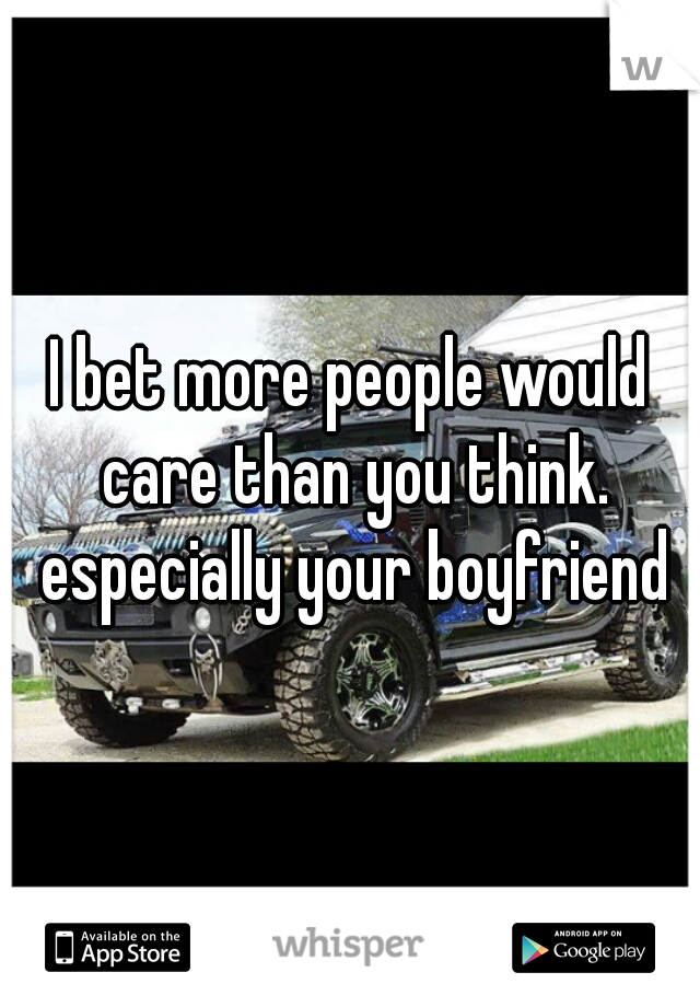 I bet more people would care than you think. especially your boyfriend