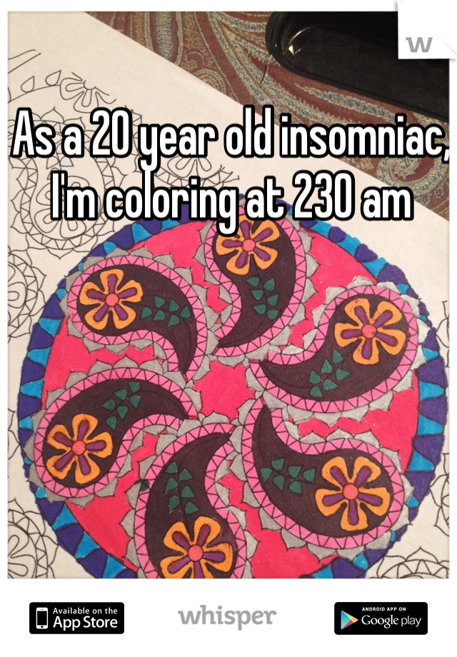 As a 20 year old insomniac, I'm coloring at 230 am