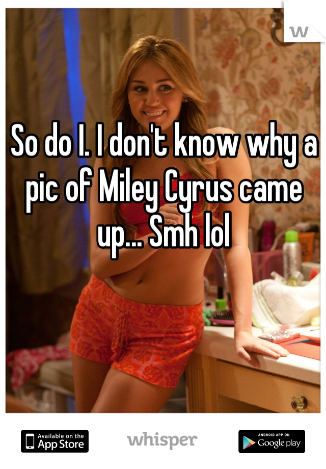 So do I. I don't know why a pic of Miley Cyrus came up... Smh lol