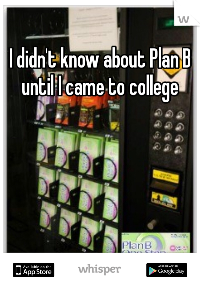 I didn't know about Plan B until I came to college 