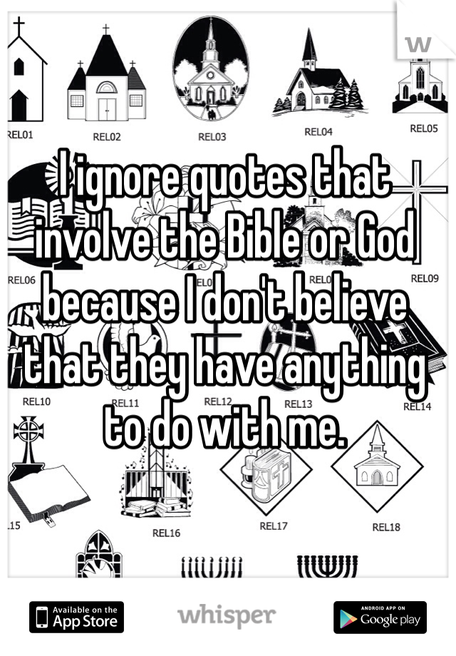 I ignore quotes that involve the Bible or God because I don't believe that they have anything to do with me. 