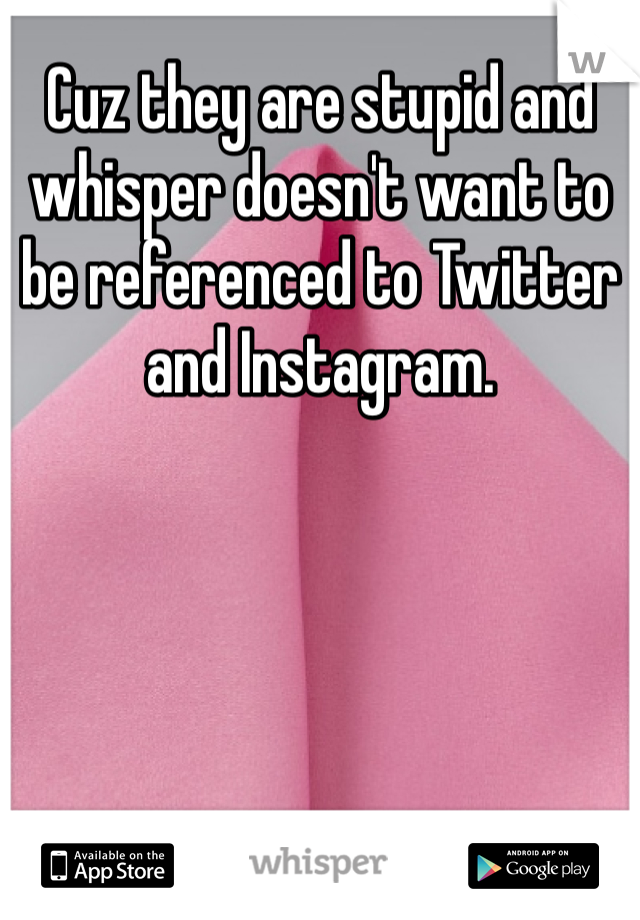 Cuz they are stupid and whisper doesn't want to be referenced to Twitter and Instagram. 