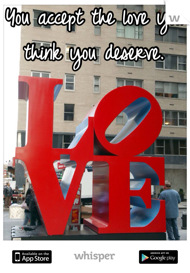 You accept the love you think you deserve.