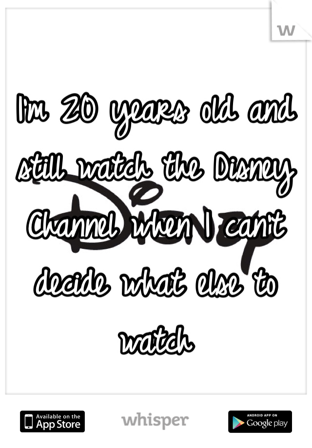 I'm 20 years old and still watch the Disney Channel when I can't decide what else to watch 