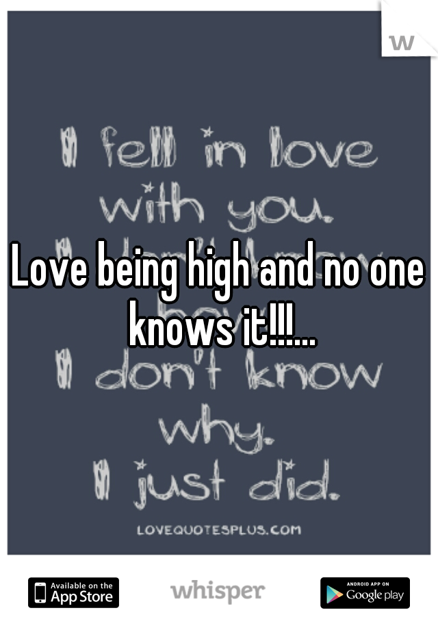 Love being high and no one knows it!!!...