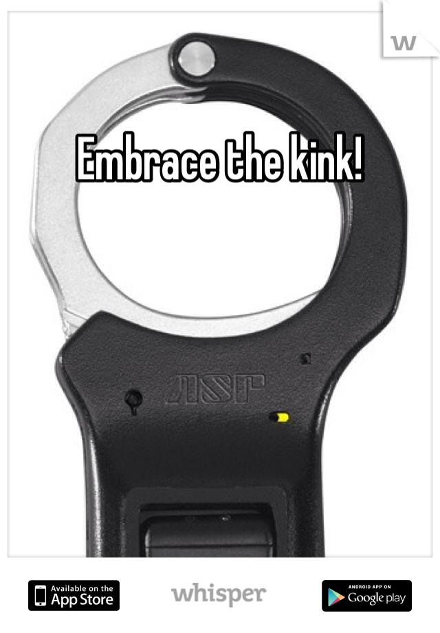 Embrace the kink!