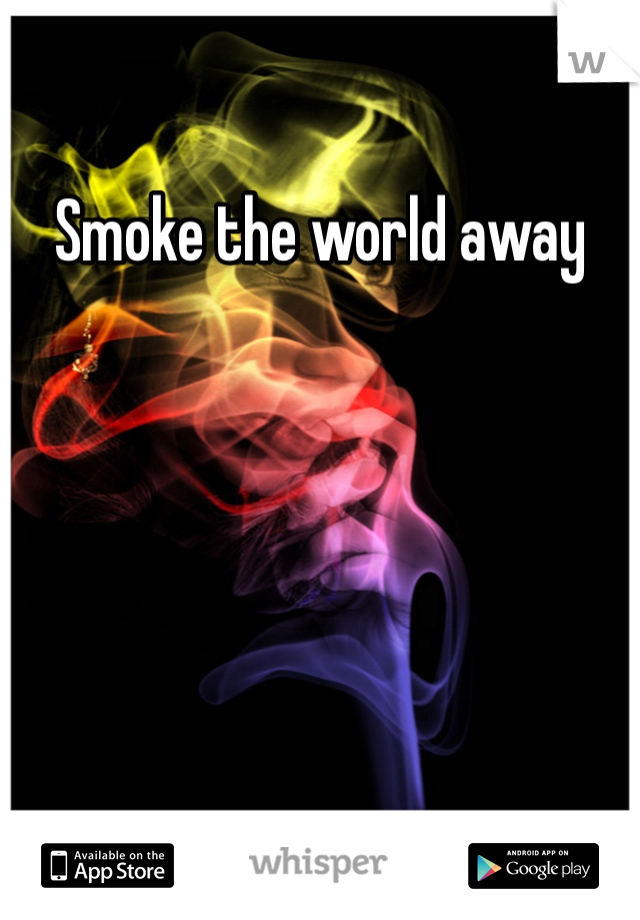 Smoke the world away