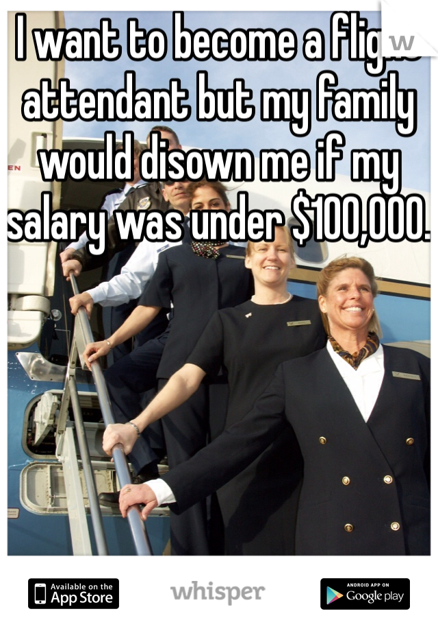 I want to become a flight attendant but my family would disown me if my salary was under $100,000. 