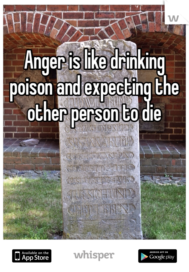 Anger is like drinking poison and expecting the other person to die