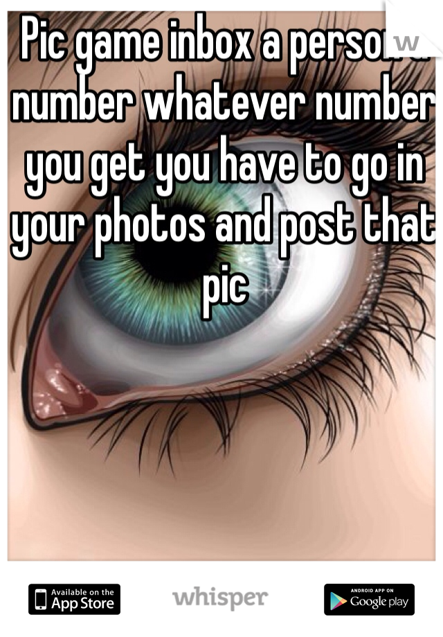 Pic game inbox a person a number whatever number you get you have to go in your photos and post that pic