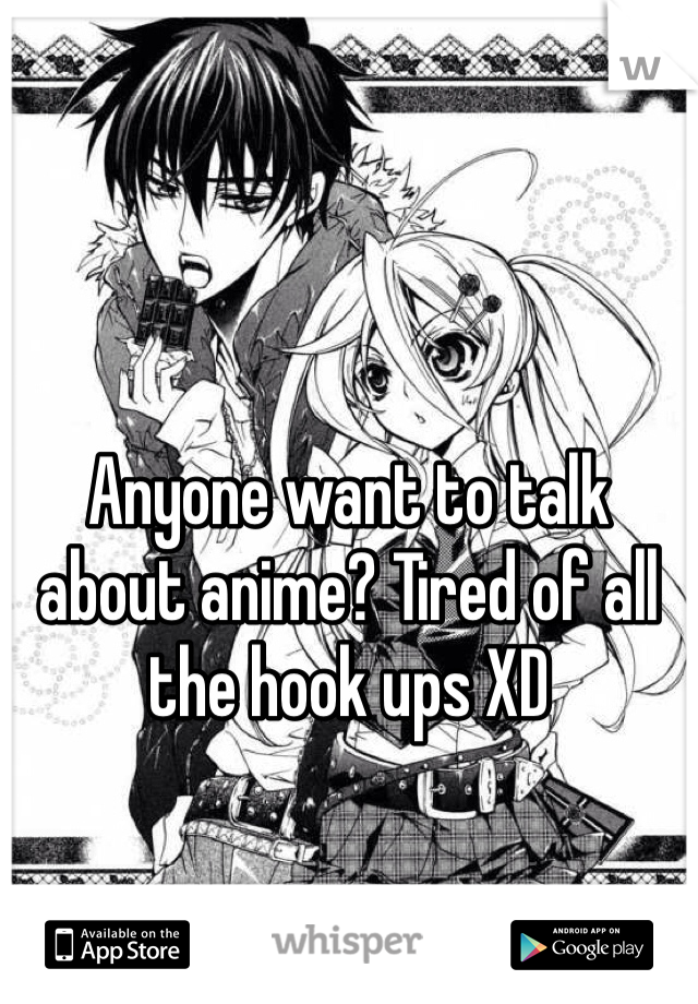 Anyone want to talk about anime? Tired of all the hook ups XD