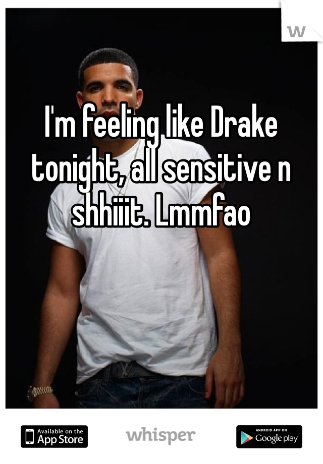 I'm feeling like Drake tonight, all sensitive n shhiiit. Lmmfao