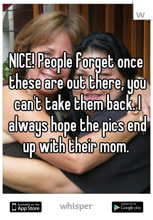 NICE! People forget once these are out there, you can't take them back. I always hope the pics end up with their mom. 