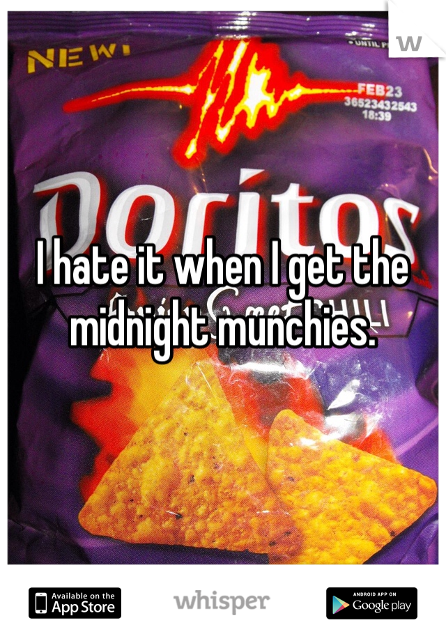 I hate it when I get the midnight munchies. 