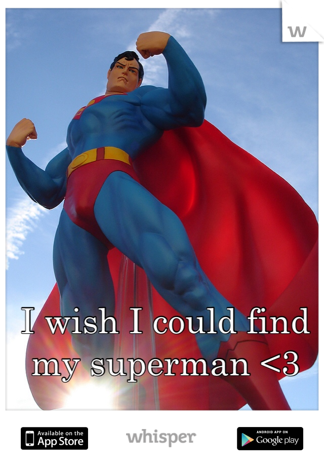 I wish I could find my superman <3 