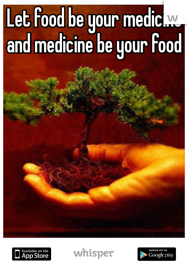 Let food be your medicine and medicine be your food