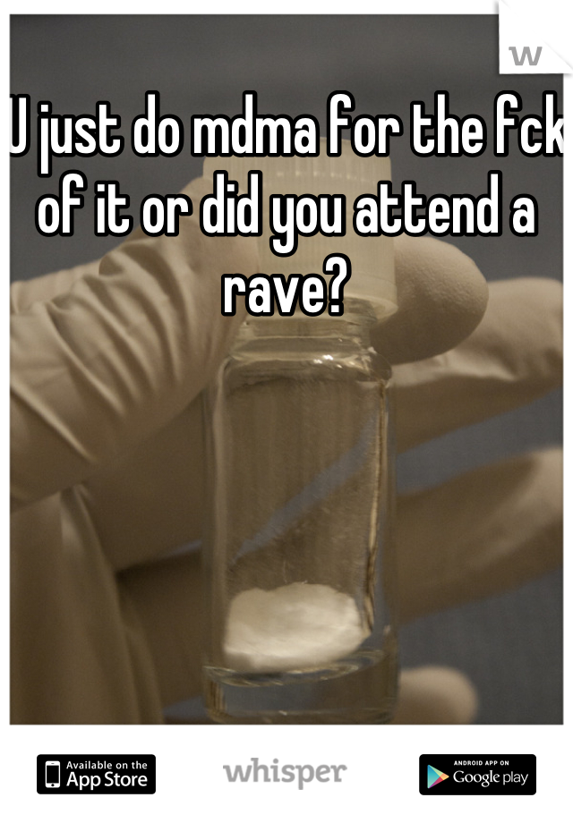 U just do mdma for the fck of it or did you attend a rave?