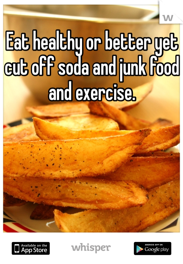 Eat healthy or better yet cut off soda and junk food and exercise. 