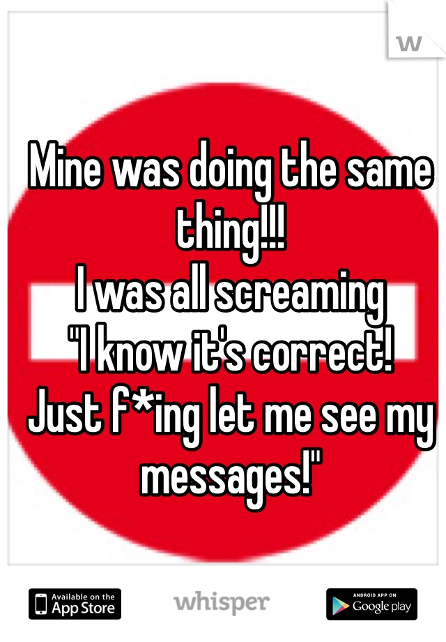 Mine was doing the same thing!!! 
I was all screaming
"I know it's correct! 
Just f*ing let me see my messages!" 