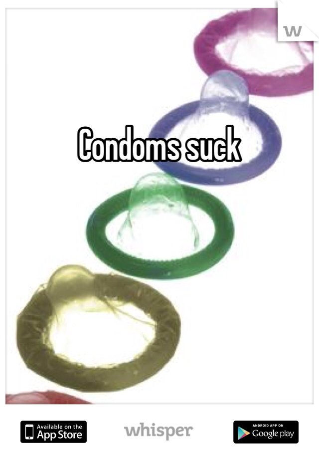 Condoms suck