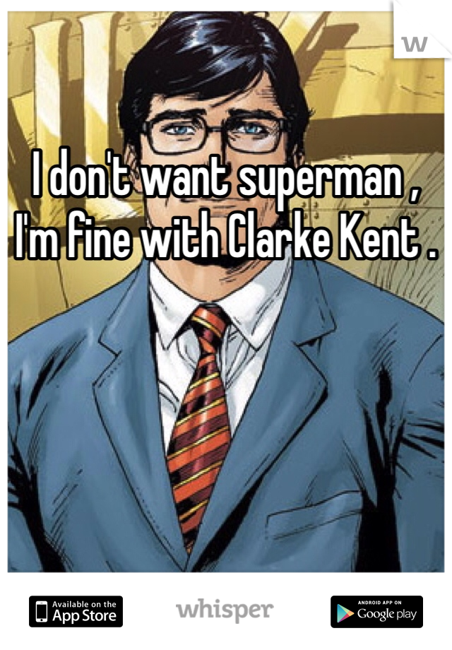 I don't want superman , I'm fine with Clarke Kent .