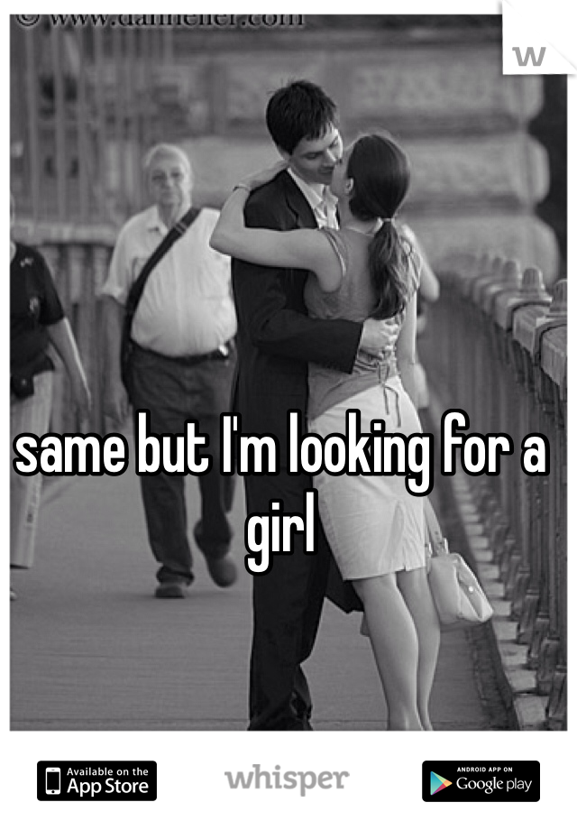 same but I'm looking for a girl