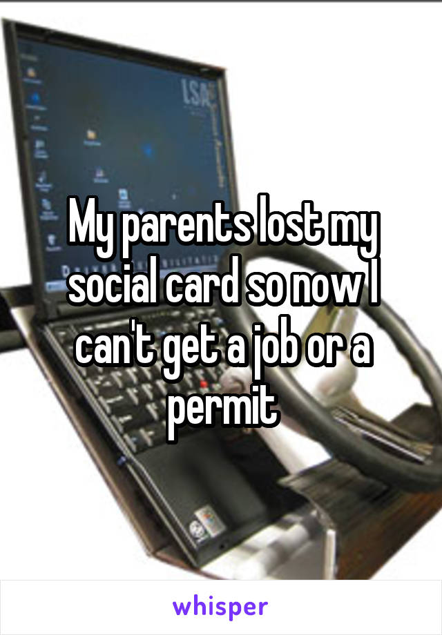 My parents lost my social card so now I can't get a job or a permit