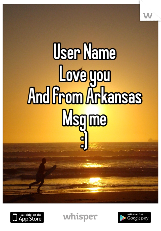 User Name 
Love you 
And from Arkansas 
Msg me 
:) 