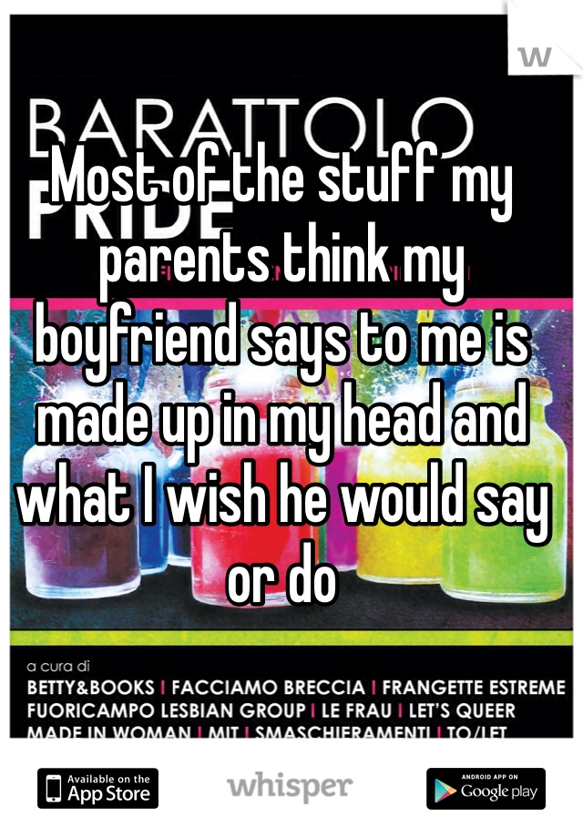 Most of the stuff my parents think my boyfriend says to me is made up in my head and what I wish he would say or do