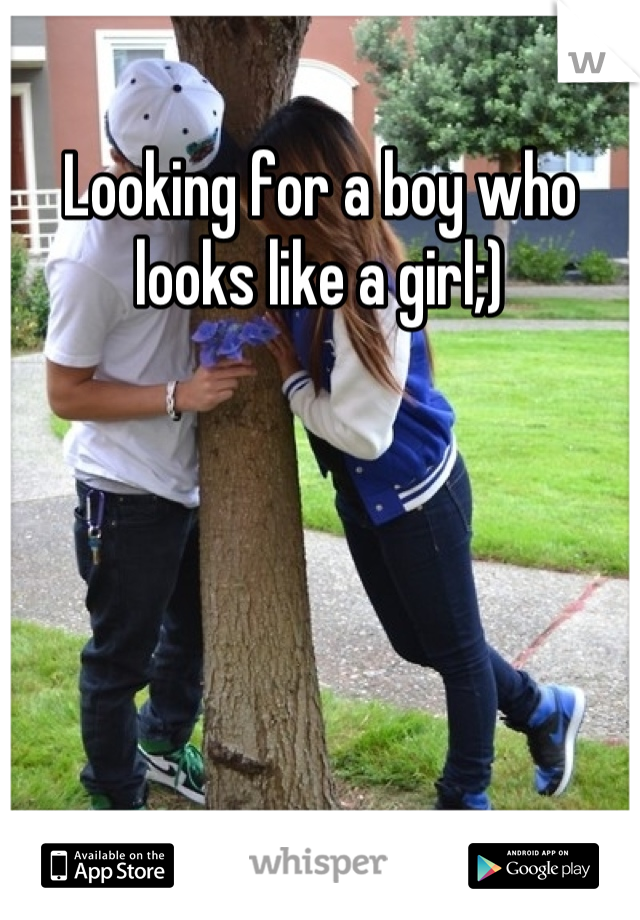 Looking for a boy who looks like a girl;)