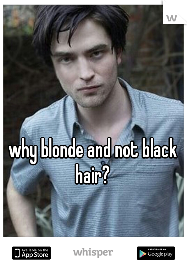 why blonde and not black hair? 