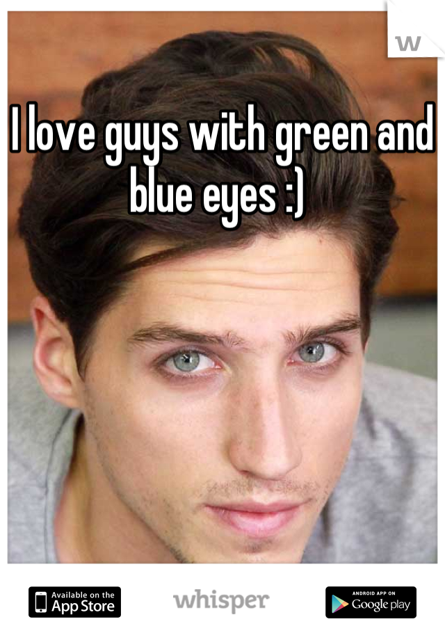 I love guys with green and blue eyes :) 