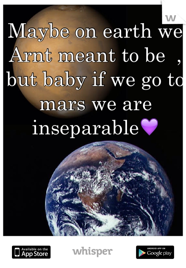 Maybe on earth we Arnt meant to be  , but baby if we go to mars we are  inseparable💜