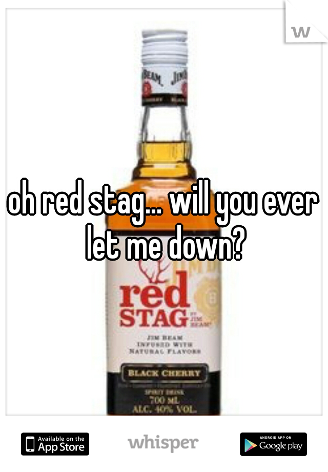 oh red stag... will you ever let me down?