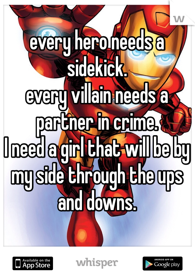 every hero needs a sidekick.
every villain needs a partner in crime.
I need a girl that will be by my side through the ups and downs.